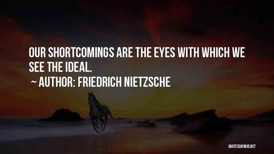 Friedrich Nietzsche Quotes: Our Shortcomings Are The Eyes With Which We See The Ideal.