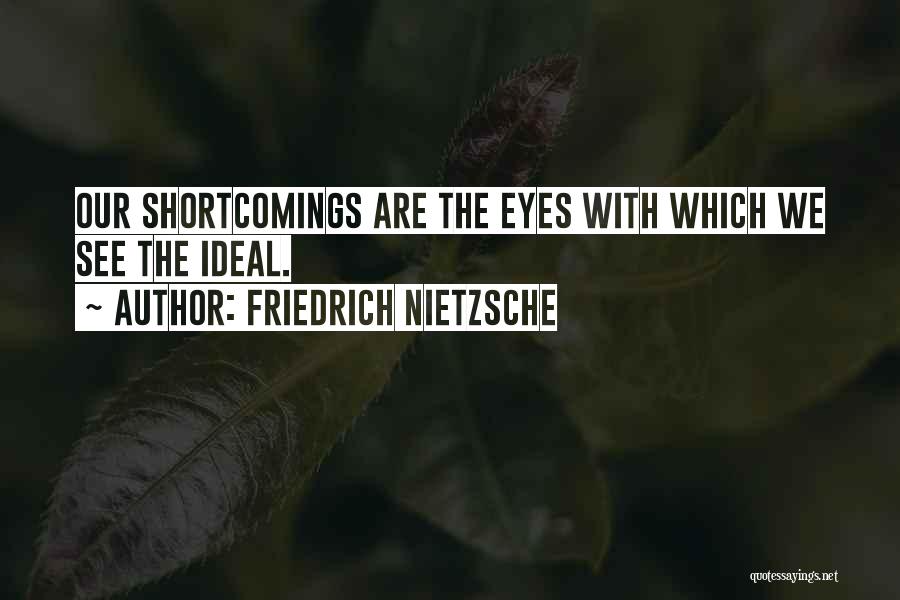 Friedrich Nietzsche Quotes: Our Shortcomings Are The Eyes With Which We See The Ideal.