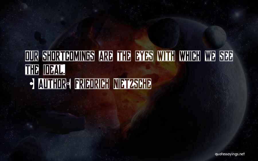Friedrich Nietzsche Quotes: Our Shortcomings Are The Eyes With Which We See The Ideal.