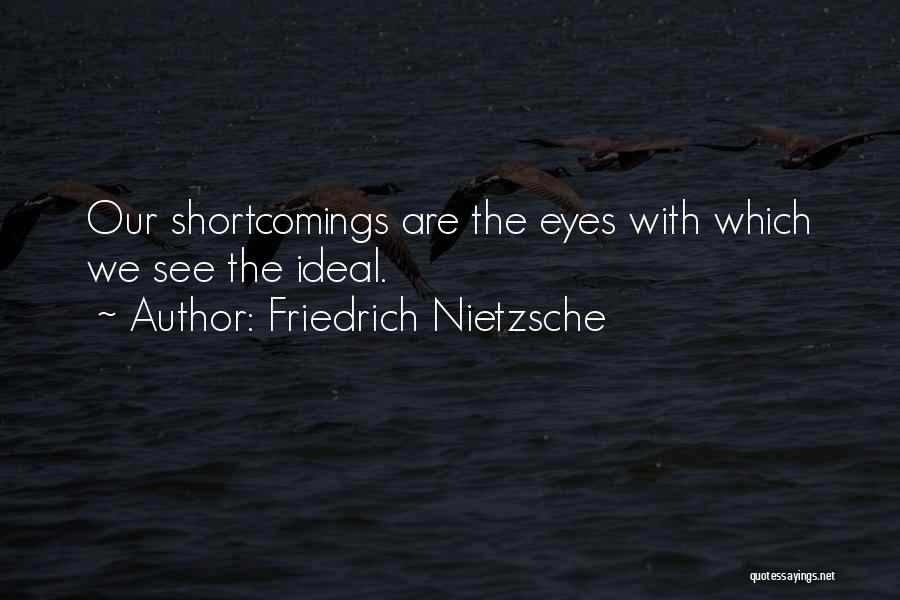Friedrich Nietzsche Quotes: Our Shortcomings Are The Eyes With Which We See The Ideal.