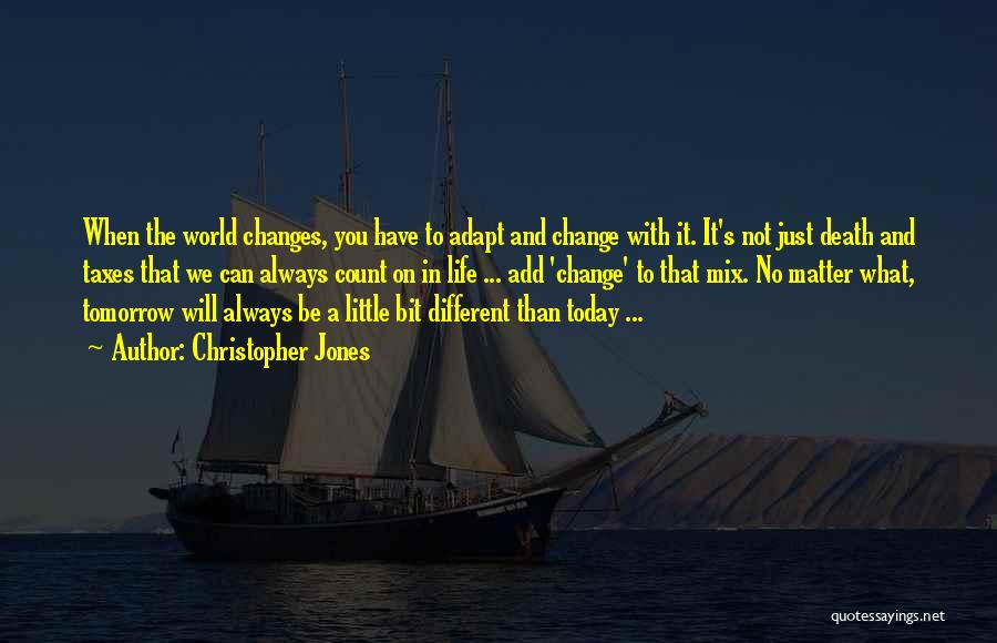 Christopher Jones Quotes: When The World Changes, You Have To Adapt And Change With It. It's Not Just Death And Taxes That We