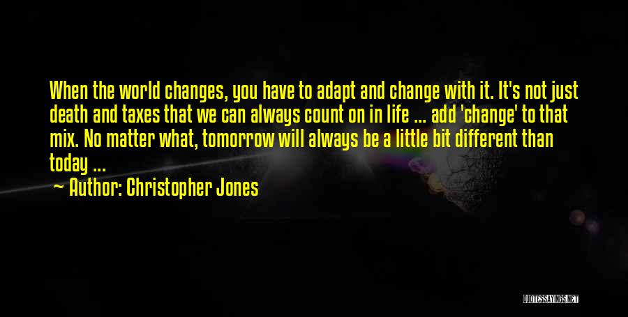 Christopher Jones Quotes: When The World Changes, You Have To Adapt And Change With It. It's Not Just Death And Taxes That We