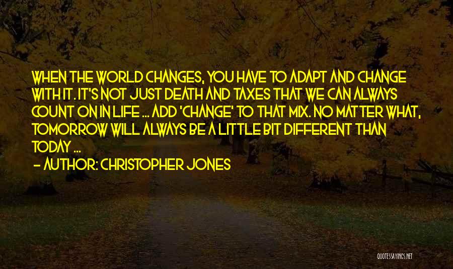 Christopher Jones Quotes: When The World Changes, You Have To Adapt And Change With It. It's Not Just Death And Taxes That We