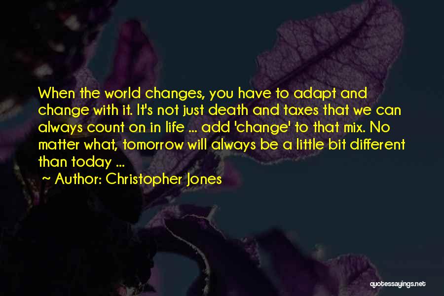 Christopher Jones Quotes: When The World Changes, You Have To Adapt And Change With It. It's Not Just Death And Taxes That We