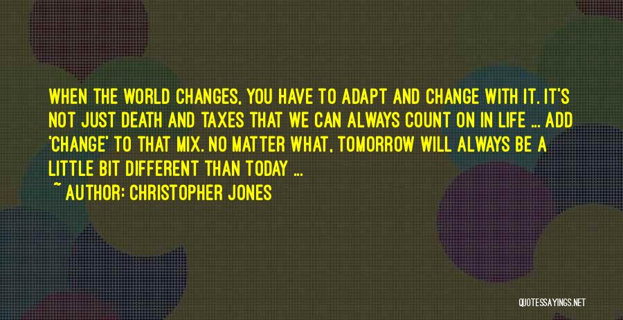 Christopher Jones Quotes: When The World Changes, You Have To Adapt And Change With It. It's Not Just Death And Taxes That We