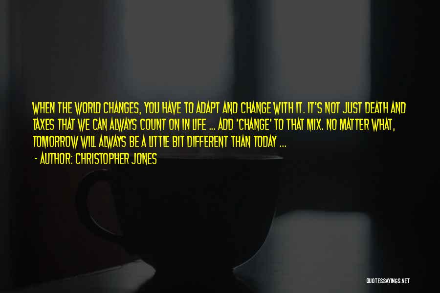 Christopher Jones Quotes: When The World Changes, You Have To Adapt And Change With It. It's Not Just Death And Taxes That We