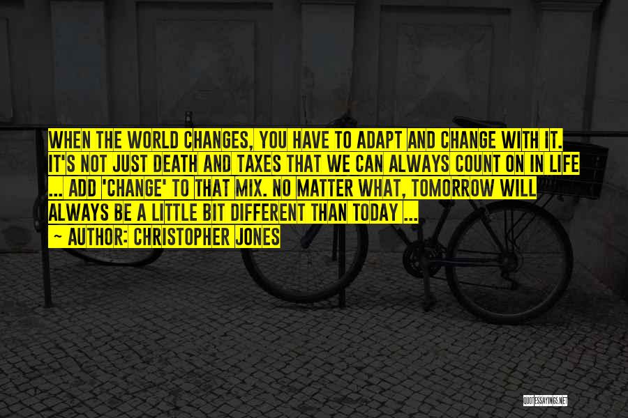 Christopher Jones Quotes: When The World Changes, You Have To Adapt And Change With It. It's Not Just Death And Taxes That We