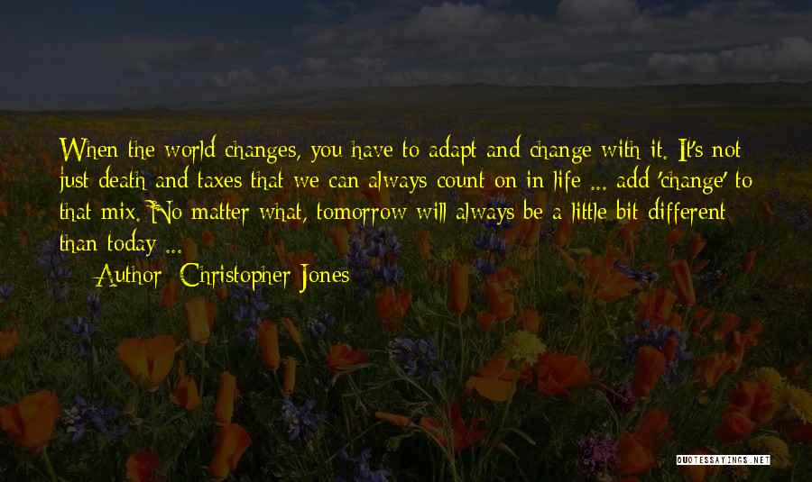 Christopher Jones Quotes: When The World Changes, You Have To Adapt And Change With It. It's Not Just Death And Taxes That We