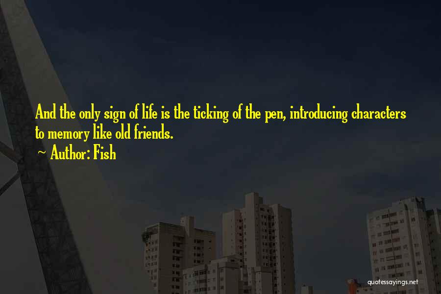 Fish Quotes: And The Only Sign Of Life Is The Ticking Of The Pen, Introducing Characters To Memory Like Old Friends.