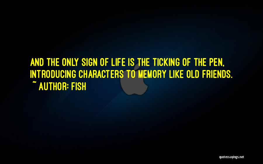 Fish Quotes: And The Only Sign Of Life Is The Ticking Of The Pen, Introducing Characters To Memory Like Old Friends.