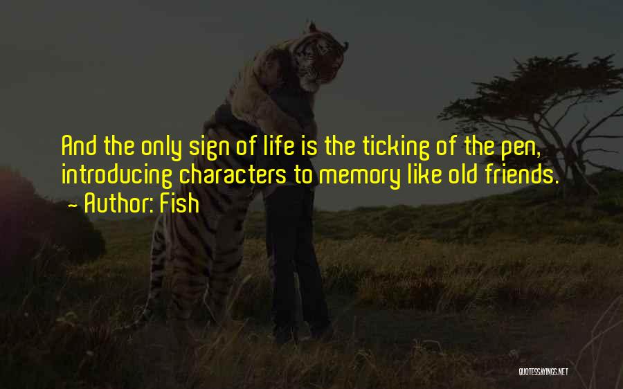 Fish Quotes: And The Only Sign Of Life Is The Ticking Of The Pen, Introducing Characters To Memory Like Old Friends.