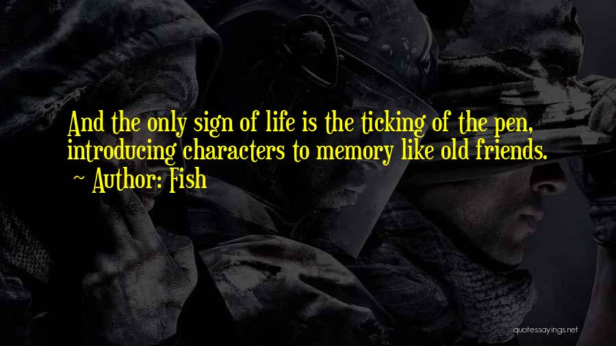 Fish Quotes: And The Only Sign Of Life Is The Ticking Of The Pen, Introducing Characters To Memory Like Old Friends.