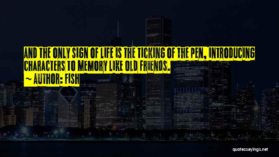Fish Quotes: And The Only Sign Of Life Is The Ticking Of The Pen, Introducing Characters To Memory Like Old Friends.