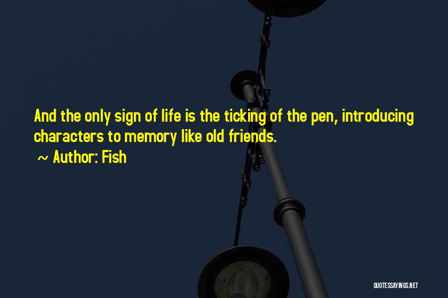 Fish Quotes: And The Only Sign Of Life Is The Ticking Of The Pen, Introducing Characters To Memory Like Old Friends.