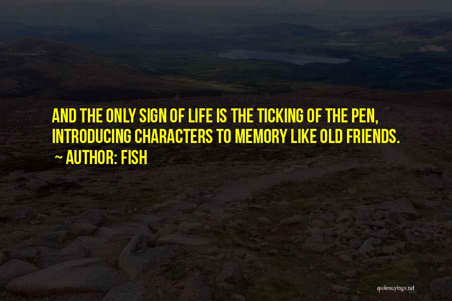 Fish Quotes: And The Only Sign Of Life Is The Ticking Of The Pen, Introducing Characters To Memory Like Old Friends.