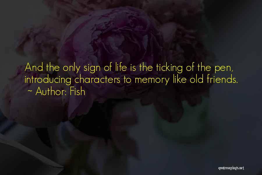 Fish Quotes: And The Only Sign Of Life Is The Ticking Of The Pen, Introducing Characters To Memory Like Old Friends.