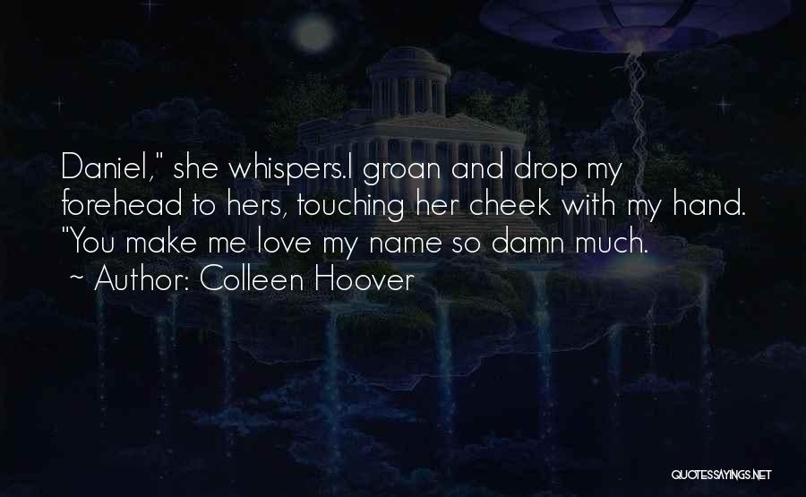 Colleen Hoover Quotes: Daniel, She Whispers.i Groan And Drop My Forehead To Hers, Touching Her Cheek With My Hand. You Make Me Love