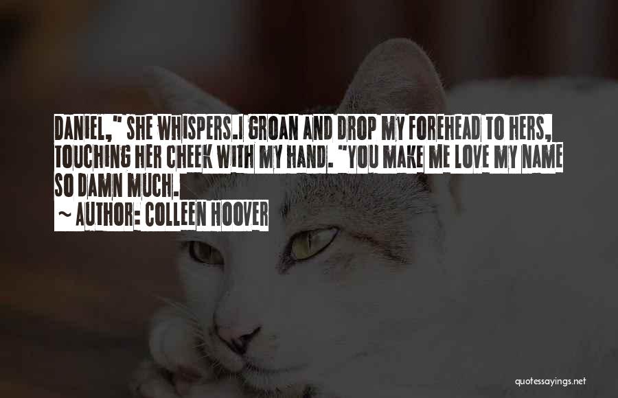 Colleen Hoover Quotes: Daniel, She Whispers.i Groan And Drop My Forehead To Hers, Touching Her Cheek With My Hand. You Make Me Love