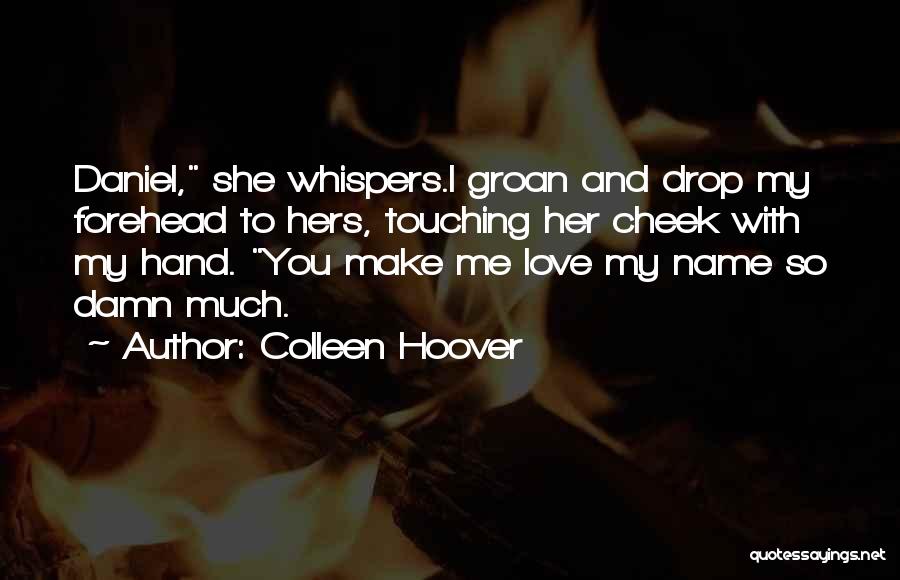 Colleen Hoover Quotes: Daniel, She Whispers.i Groan And Drop My Forehead To Hers, Touching Her Cheek With My Hand. You Make Me Love