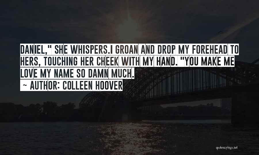 Colleen Hoover Quotes: Daniel, She Whispers.i Groan And Drop My Forehead To Hers, Touching Her Cheek With My Hand. You Make Me Love