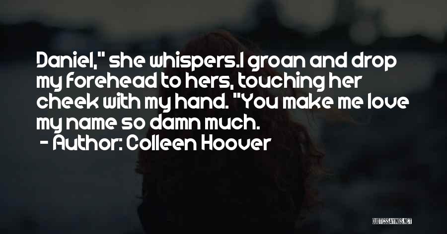 Colleen Hoover Quotes: Daniel, She Whispers.i Groan And Drop My Forehead To Hers, Touching Her Cheek With My Hand. You Make Me Love