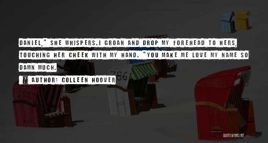 Colleen Hoover Quotes: Daniel, She Whispers.i Groan And Drop My Forehead To Hers, Touching Her Cheek With My Hand. You Make Me Love