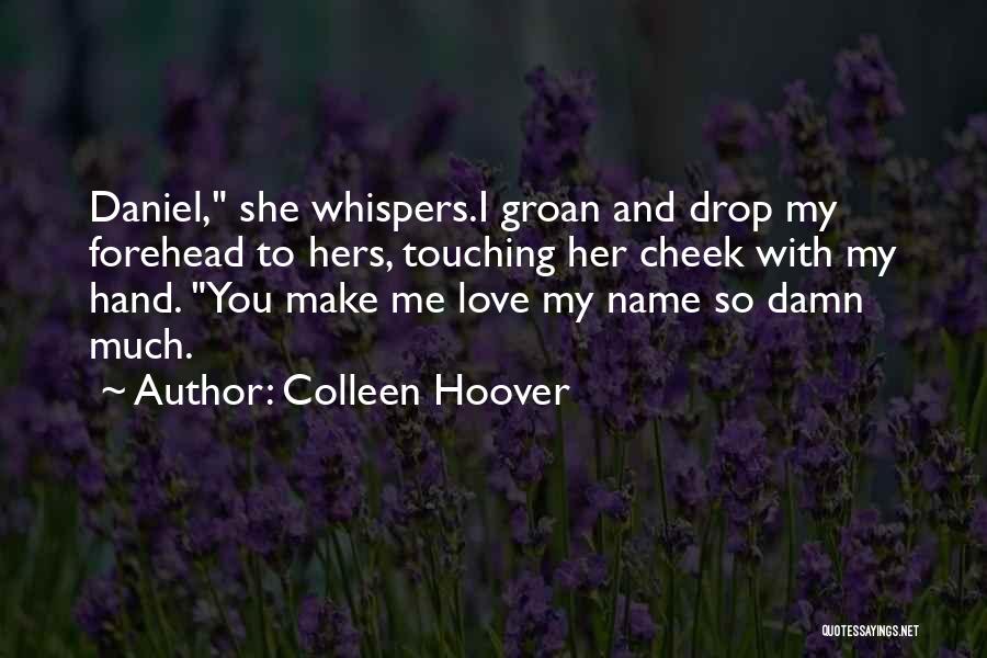 Colleen Hoover Quotes: Daniel, She Whispers.i Groan And Drop My Forehead To Hers, Touching Her Cheek With My Hand. You Make Me Love