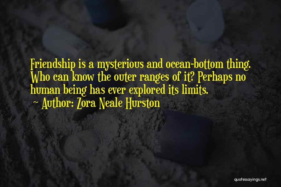 Zora Neale Hurston Quotes: Friendship Is A Mysterious And Ocean-bottom Thing. Who Can Know The Outer Ranges Of It? Perhaps No Human Being Has