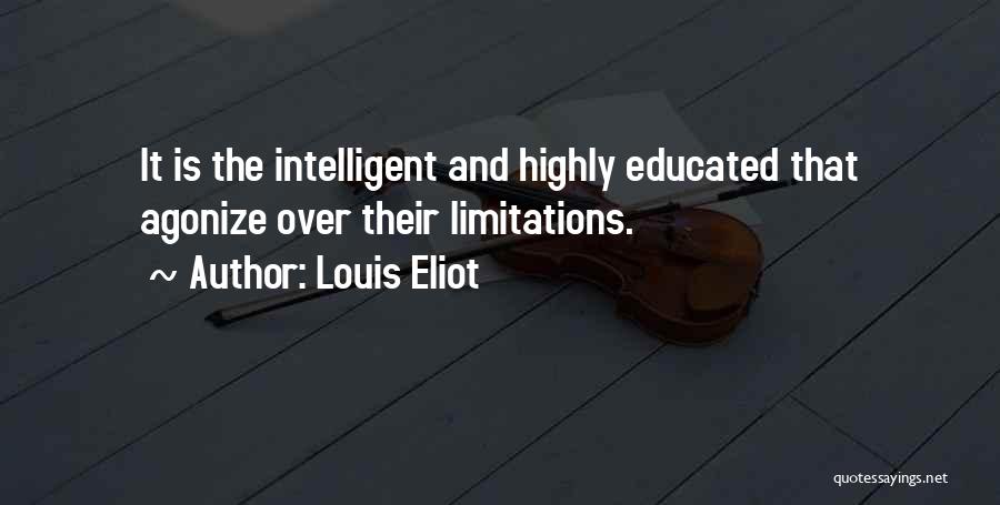 Louis Eliot Quotes: It Is The Intelligent And Highly Educated That Agonize Over Their Limitations.