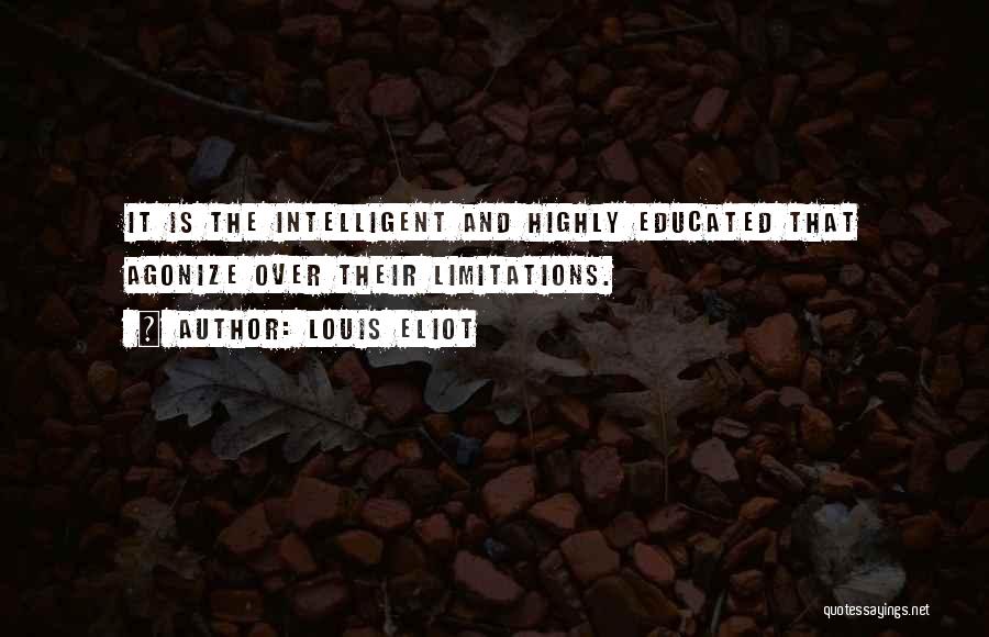 Louis Eliot Quotes: It Is The Intelligent And Highly Educated That Agonize Over Their Limitations.