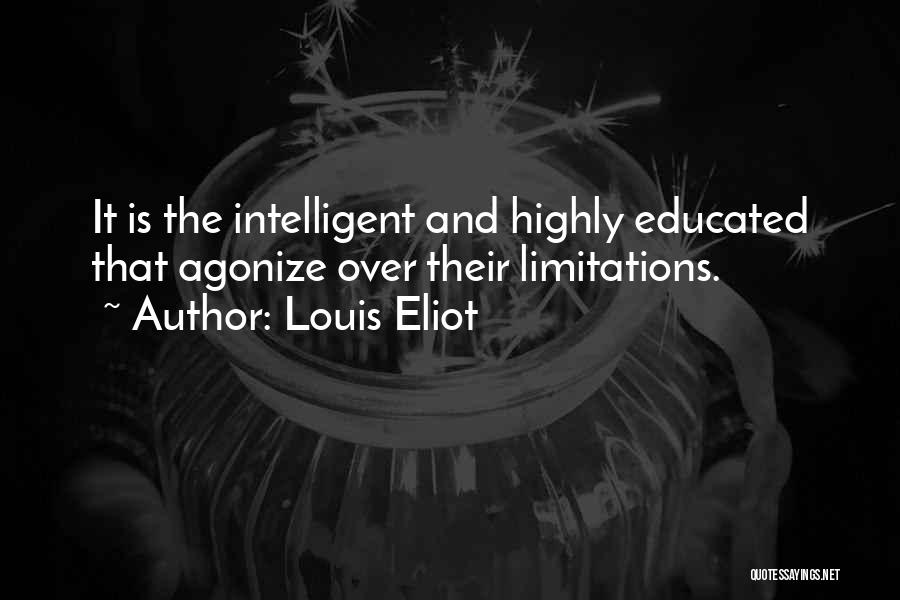 Louis Eliot Quotes: It Is The Intelligent And Highly Educated That Agonize Over Their Limitations.