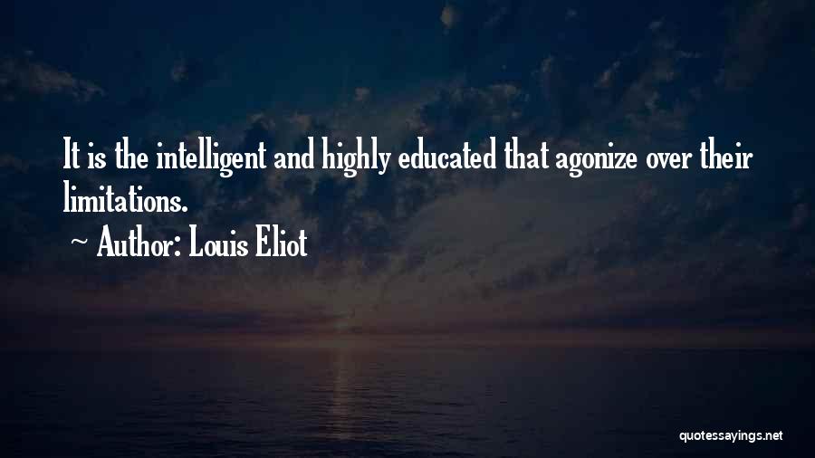 Louis Eliot Quotes: It Is The Intelligent And Highly Educated That Agonize Over Their Limitations.