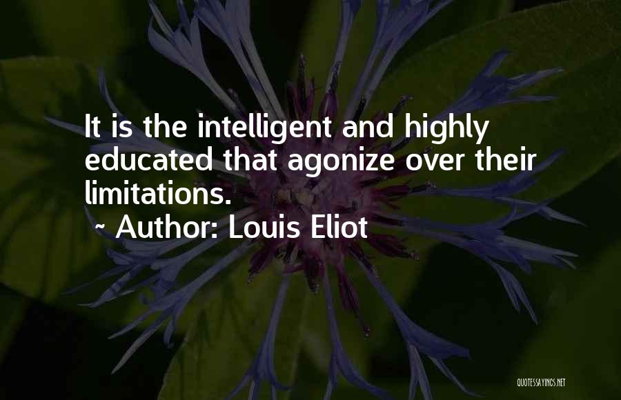 Louis Eliot Quotes: It Is The Intelligent And Highly Educated That Agonize Over Their Limitations.