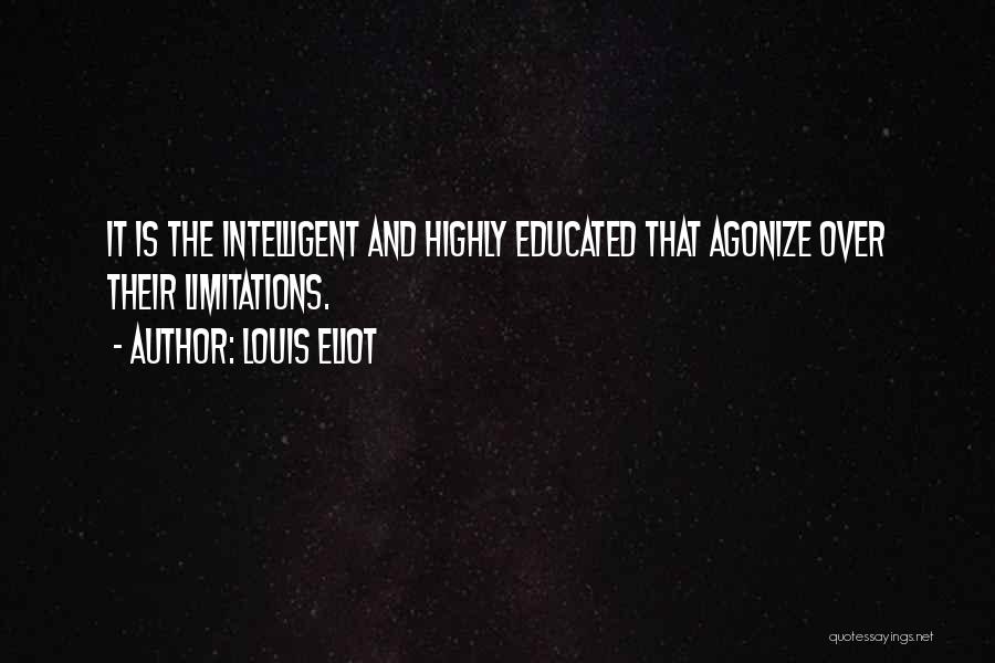 Louis Eliot Quotes: It Is The Intelligent And Highly Educated That Agonize Over Their Limitations.