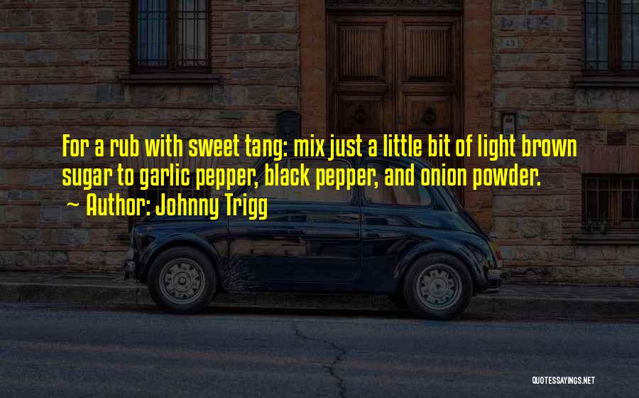 Johnny Trigg Quotes: For A Rub With Sweet Tang: Mix Just A Little Bit Of Light Brown Sugar To Garlic Pepper, Black Pepper,