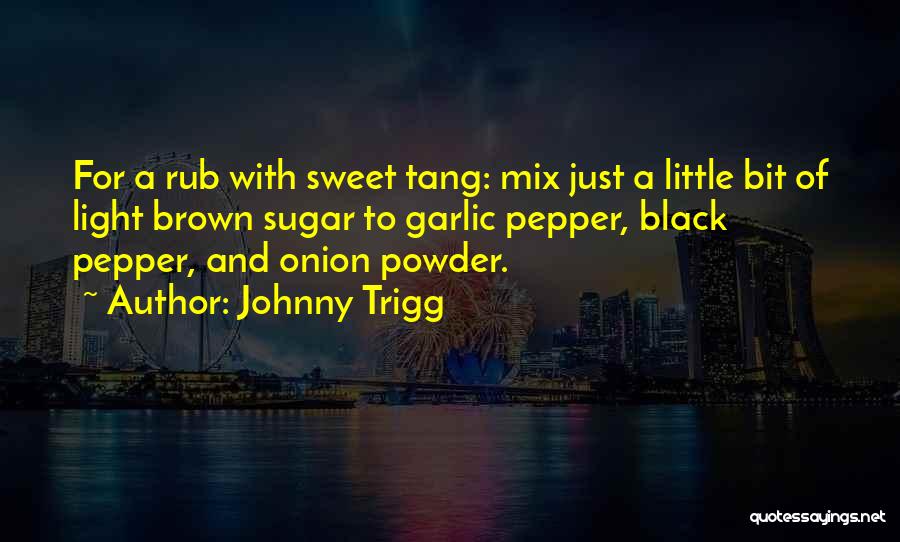 Johnny Trigg Quotes: For A Rub With Sweet Tang: Mix Just A Little Bit Of Light Brown Sugar To Garlic Pepper, Black Pepper,