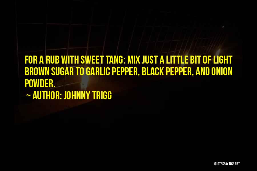 Johnny Trigg Quotes: For A Rub With Sweet Tang: Mix Just A Little Bit Of Light Brown Sugar To Garlic Pepper, Black Pepper,