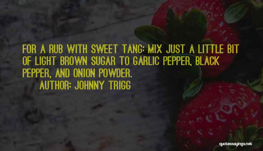 Johnny Trigg Quotes: For A Rub With Sweet Tang: Mix Just A Little Bit Of Light Brown Sugar To Garlic Pepper, Black Pepper,