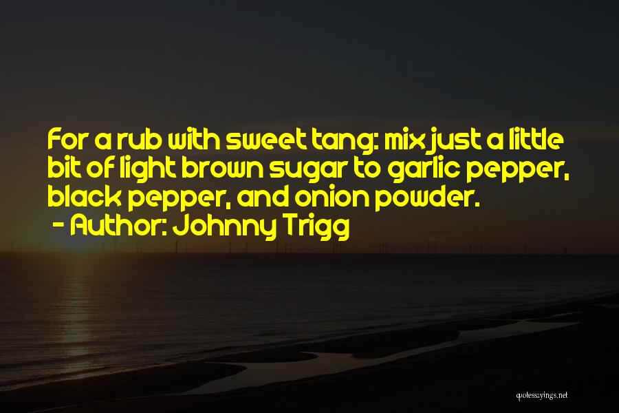 Johnny Trigg Quotes: For A Rub With Sweet Tang: Mix Just A Little Bit Of Light Brown Sugar To Garlic Pepper, Black Pepper,