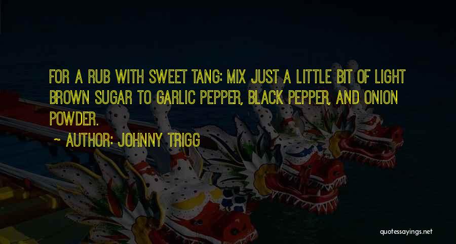 Johnny Trigg Quotes: For A Rub With Sweet Tang: Mix Just A Little Bit Of Light Brown Sugar To Garlic Pepper, Black Pepper,