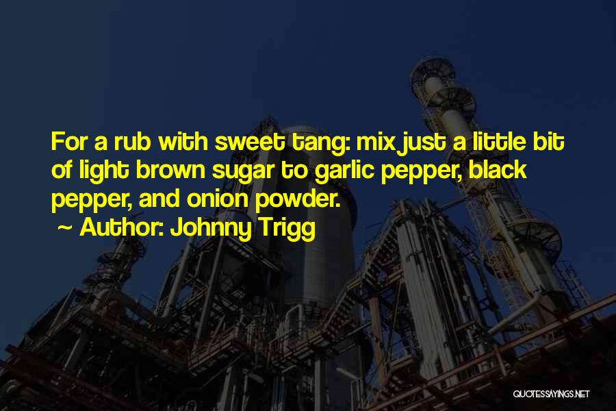Johnny Trigg Quotes: For A Rub With Sweet Tang: Mix Just A Little Bit Of Light Brown Sugar To Garlic Pepper, Black Pepper,