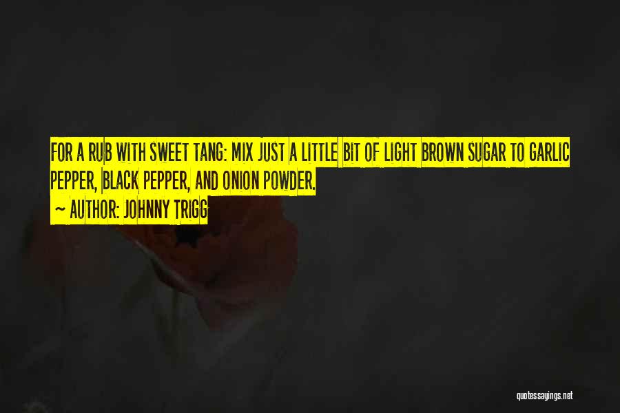 Johnny Trigg Quotes: For A Rub With Sweet Tang: Mix Just A Little Bit Of Light Brown Sugar To Garlic Pepper, Black Pepper,