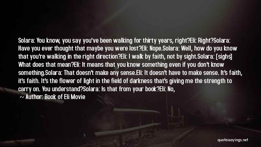 Book Of Eli Movie Quotes: Solara: You Know, You Say You've Been Walking For Thirty Years, Right?eli: Right?solara: Have You Ever Thought That Maybe You