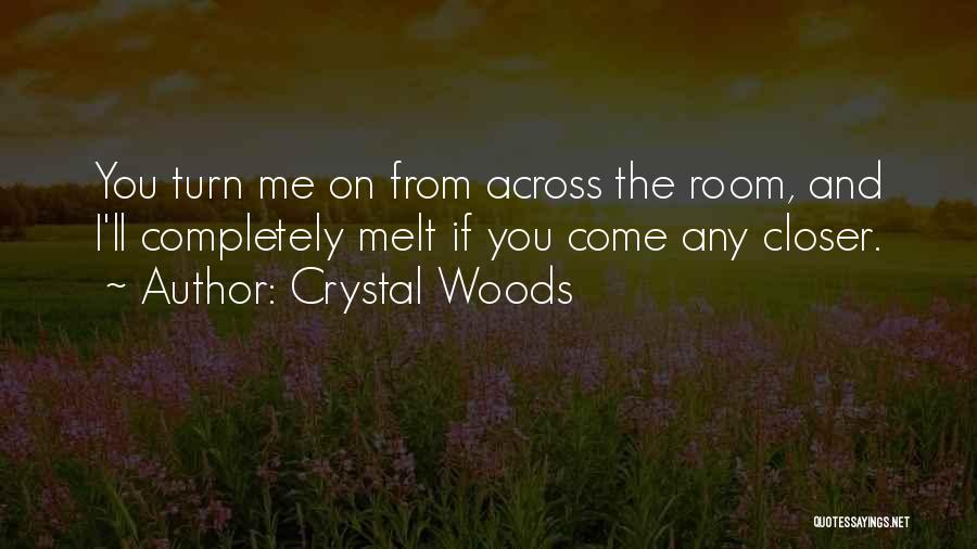 Crystal Woods Quotes: You Turn Me On From Across The Room, And I'll Completely Melt If You Come Any Closer.