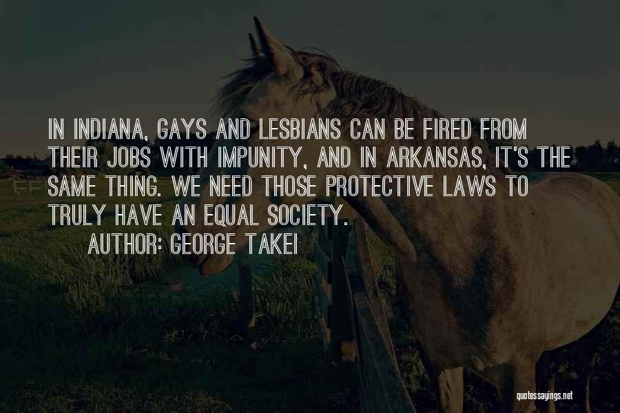 George Takei Quotes: In Indiana, Gays And Lesbians Can Be Fired From Their Jobs With Impunity, And In Arkansas, It's The Same Thing.