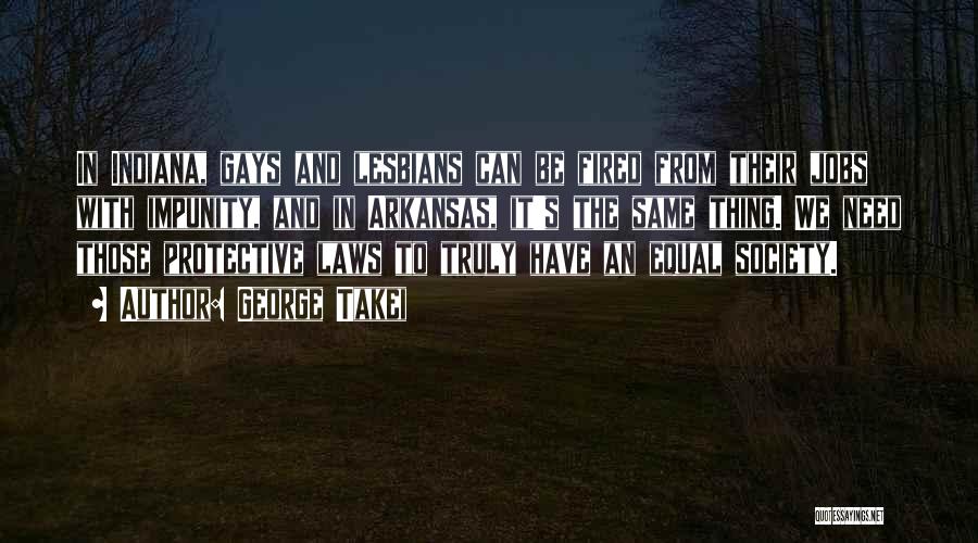 George Takei Quotes: In Indiana, Gays And Lesbians Can Be Fired From Their Jobs With Impunity, And In Arkansas, It's The Same Thing.