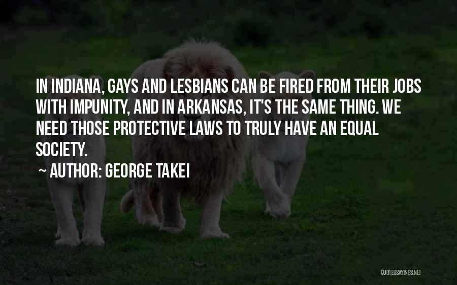 George Takei Quotes: In Indiana, Gays And Lesbians Can Be Fired From Their Jobs With Impunity, And In Arkansas, It's The Same Thing.