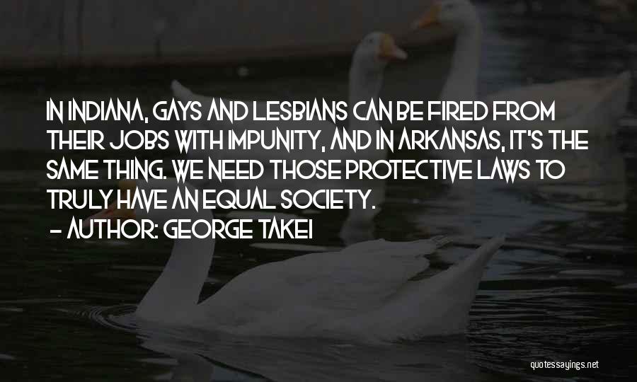 George Takei Quotes: In Indiana, Gays And Lesbians Can Be Fired From Their Jobs With Impunity, And In Arkansas, It's The Same Thing.