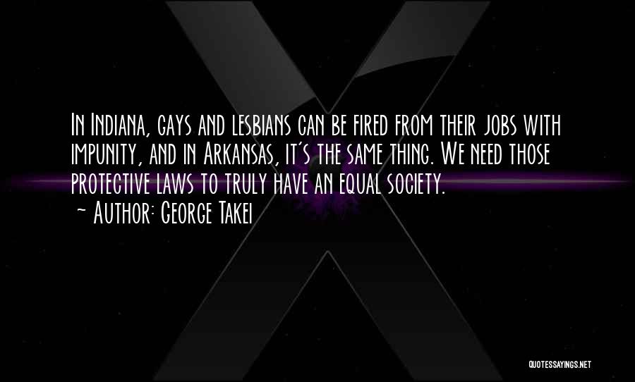 George Takei Quotes: In Indiana, Gays And Lesbians Can Be Fired From Their Jobs With Impunity, And In Arkansas, It's The Same Thing.