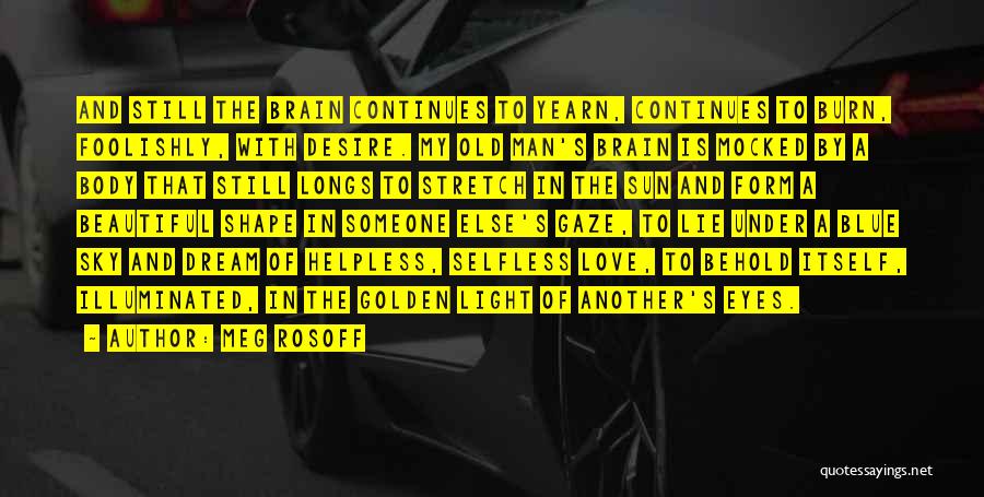 Meg Rosoff Quotes: And Still The Brain Continues To Yearn, Continues To Burn, Foolishly, With Desire. My Old Man's Brain Is Mocked By